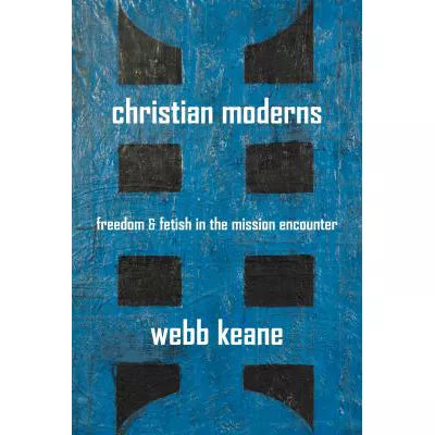 Christian Moderns : Freedom and Fetish in the Mission Encounter