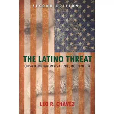The Latino Threat : Constructing Immigrants, Citizens, and the Nation, Second Edition