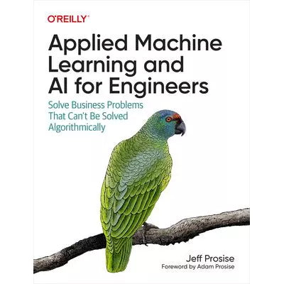 Applied Machine Learning and AI for Engineers : Solve Business Problems That Can't Be Solved Algorithmically