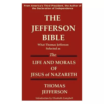 Jefferson Bible What Thomas Jefferson Selected As Life &amp; Morals of Jesus